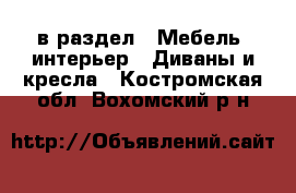  в раздел : Мебель, интерьер » Диваны и кресла . Костромская обл.,Вохомский р-н